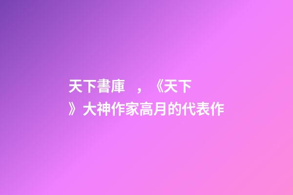 天下書庫，《天下》大神作家高月的代表作-第1張-觀點-玄機派